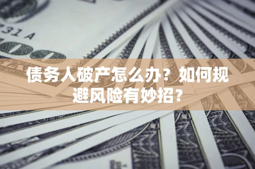 北京债务人破产怎么办？如何规避风险有妙招？