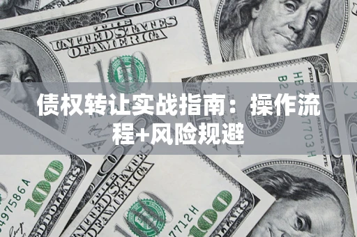 北京债权转让实战指南：操作流程+风险规避