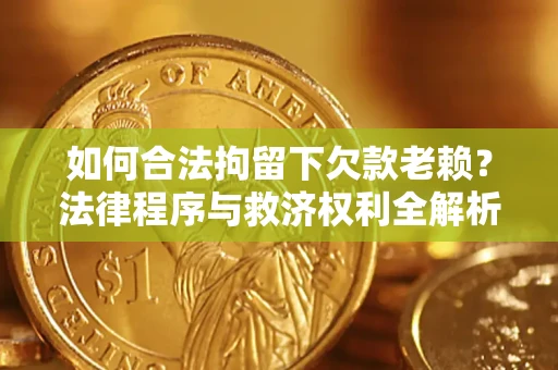 北京如何合法拘留下欠款老赖？法律程序与救济权利全解析