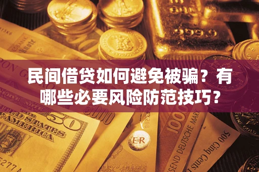北京民间借贷如何避免被骗？有哪些必要风险防范技巧？