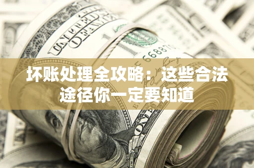 北京坏账处理全攻略：这些合法途径你一定要知道
