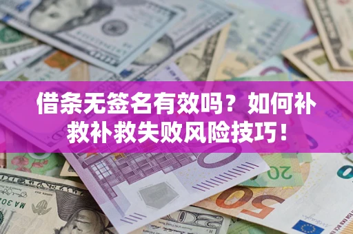 北京借条无签名有效吗？如何补救补救失败风险技巧！