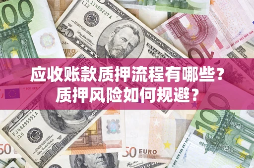 北京应收账款质押流程有哪些？质押风险如何规避？