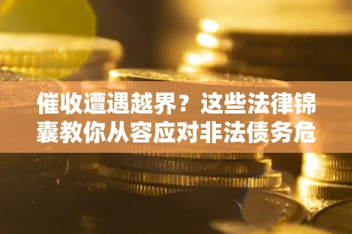 北京催收遭遇越界？这些法律锦囊教你从容应对非法债务危机