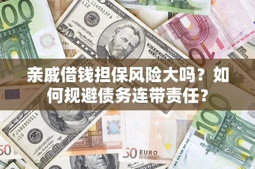 北京亲戚借钱担保风险大吗？如何规避债务连带责任？