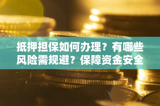 北京抵押担保如何办理？有哪些风险需规避？保障资金安全