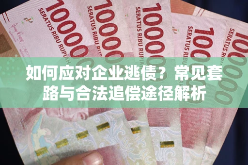 北京如何应对企业逃债？常见套路与合法追偿途径解析