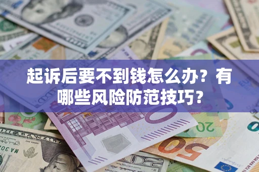 北京起诉后要不到钱怎么办?有哪些风险防范技巧? 北京起诉后要不到钱怎么办?有哪些风险防范技巧?