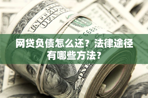 北京网贷负债怎么还？法律途径有哪些方法？
