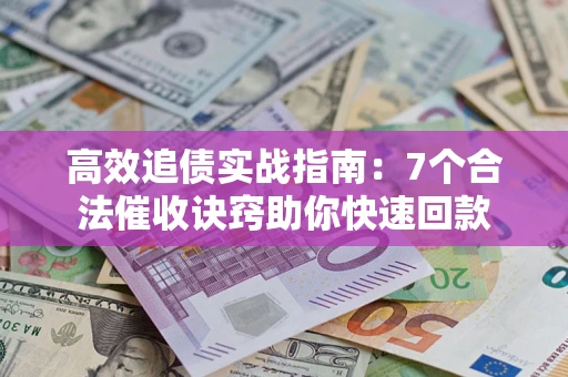 北京高效追债实战指南：7个合法催收诀窍助你快速回款