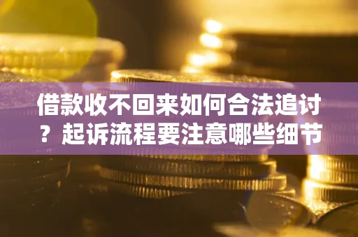 北京借款收不回来如何合法追讨？起诉流程要注意哪些细节？