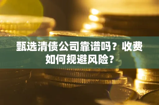 北京甄选清债公司靠谱吗？收费如何规避风险？