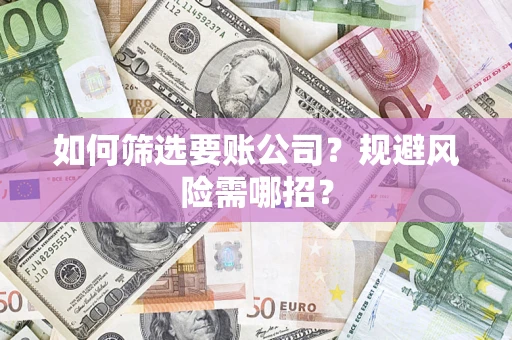 北京如何筛选要账公司？规避风险需哪招？