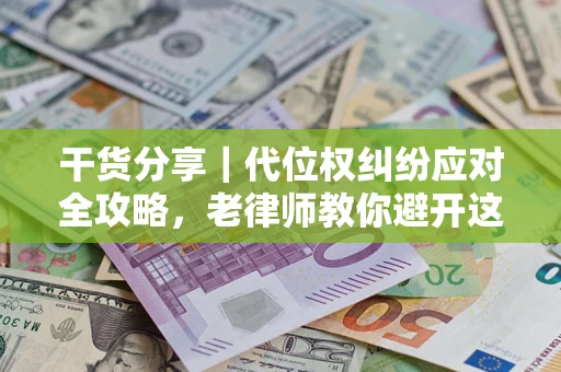 北京干货分享｜代位权纠纷应对全攻略，老律师教你避开这5大雷区