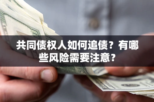 北京共同债权人如何追债？有哪些风险需要注意？