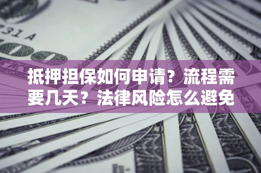 北京抵押担保如何申请？流程需要几天？法律风险怎么避免？避坑指南