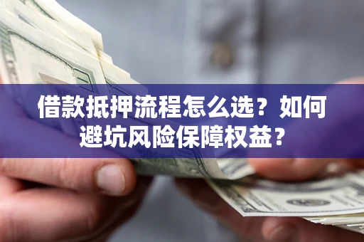 北京借款抵押流程怎么选？如何避坑风险保障权益？