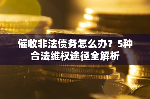 北京催收非法债务怎么办？5种合法维权途径全解析
