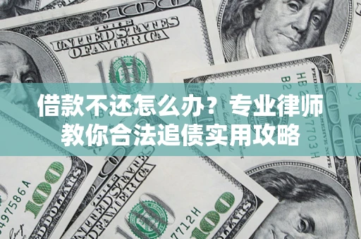 北京借款不还怎么办？专业律师教你合法追债实用攻略
