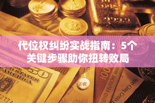 北京代位权纠纷实战指南：5个关键步骤助你扭转败局