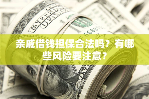 北京亲戚借钱担保合法吗？有哪些风险要注意？