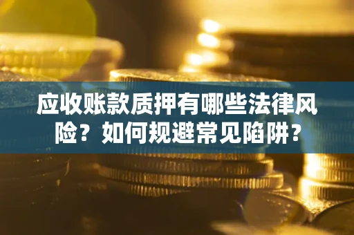 北京应收账款质押有哪些法律风险？如何规避常见陷阱？