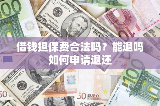 北京借钱担保费合法吗？能退吗如何申请退还
