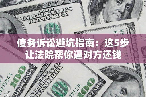 北京债务诉讼避坑指南：这5步让法院帮你逼对方还钱