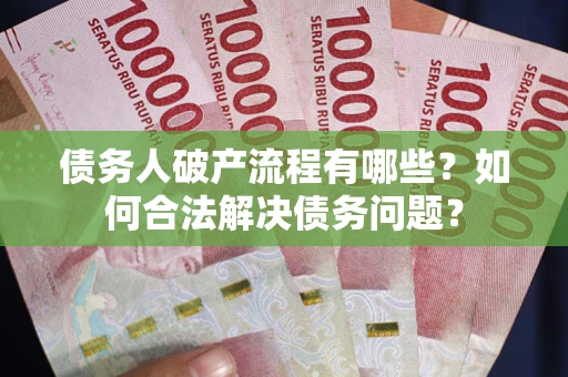 北京债务人破产流程有哪些？如何合法解决债务问题？