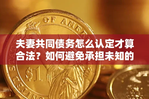 北京夫妻共同债务怎么认定才算合法？如何避免承担未知的债务风险？