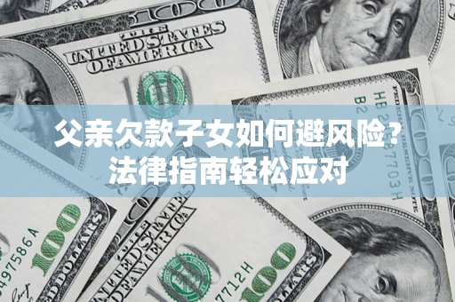 北京父亲欠款子女如何避风险？法律指南轻松应对