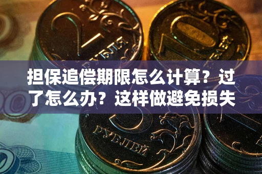 北京担保追偿期限怎么计算？过了怎么办？这样做避免损失！