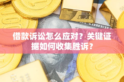 北京借款诉讼怎么应对？关键证据如何收集胜诉？