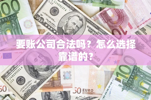 北京要账公司合法吗？怎么选择靠谱的？