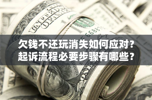北京欠钱不还玩消失如何应对？起诉流程必要步骤有哪些？