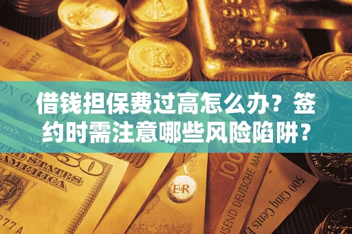 北京借钱担保费过高怎么办？签约时需注意哪些风险陷阱？