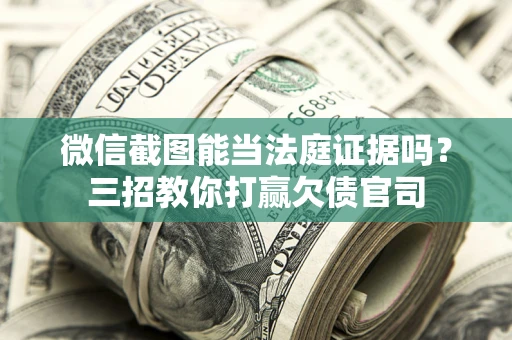 北京微信截图能当法庭证据吗？三招教你打赢欠债官司
