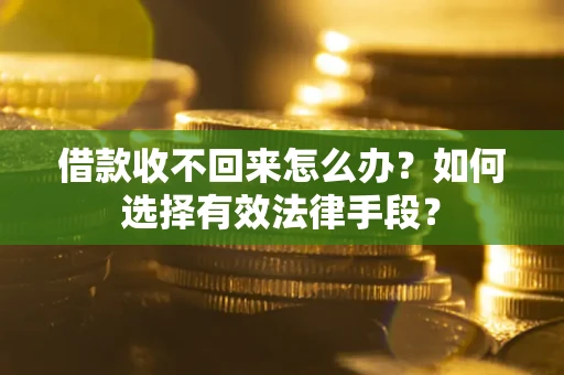 北京借款收不回来怎么办？如何选择有效法律手段？
