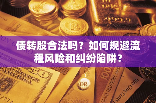 北京债转股合法吗？如何规避流程风险和纠纷陷阱？