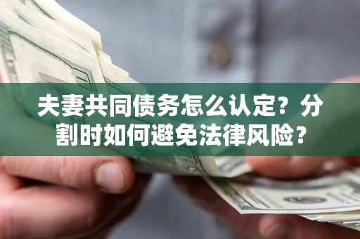北京夫妻共同债务怎么认定？分割时如何避免法律风险？