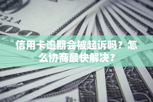 北京信用卡逾期会被起诉吗？怎么协商最快解决？