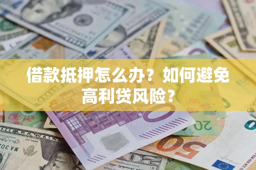 北京借款抵押怎么办？如何避免高利贷风险？