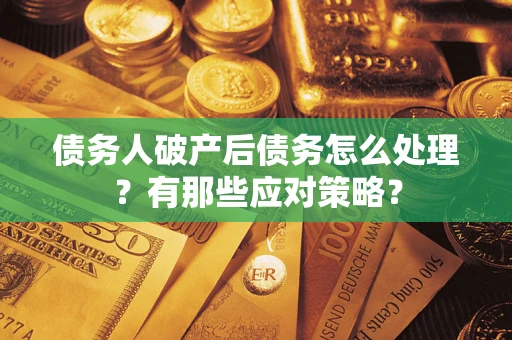北京债务人破产后债务怎么处理？有那些应对策略？